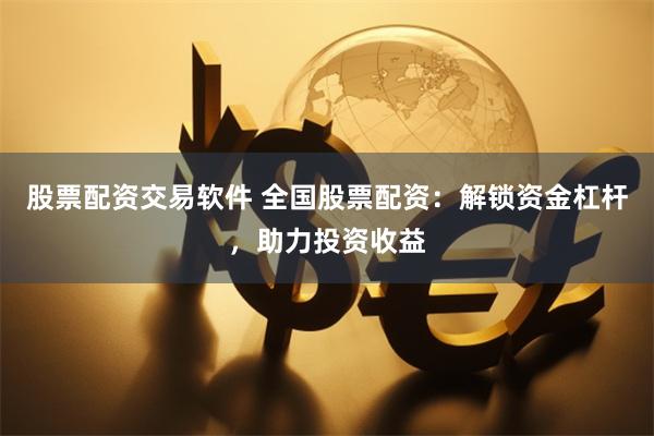 股票配资交易软件 全国股票配资：解锁资金杠杆，助力投资收益