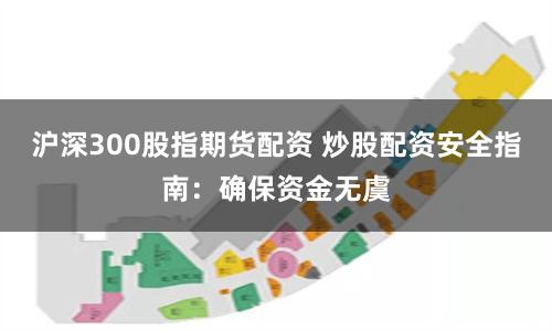 沪深300股指期货配资 炒股配资安全指南：确保资金无虞