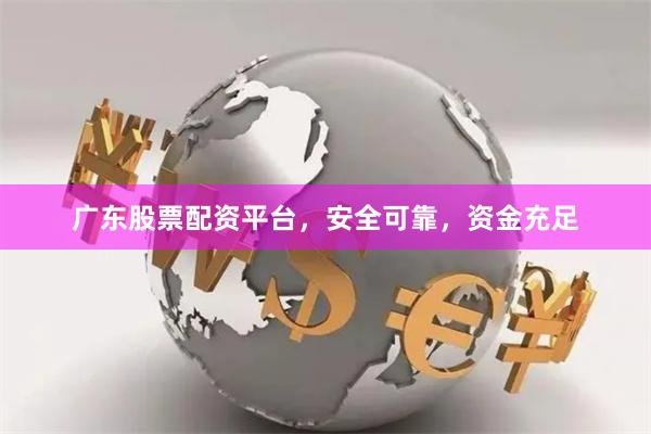 广东股票配资平台，安全可靠，资金充足