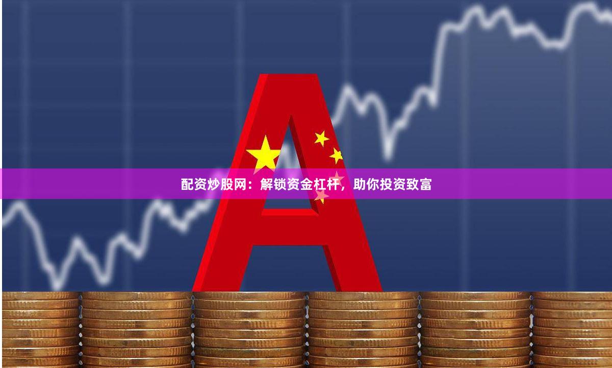 配资炒股网：解锁资金杠杆，助你投资致富