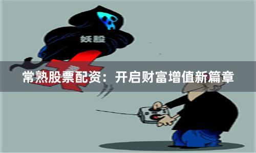 常熟股票配资：开启财富增值新篇章