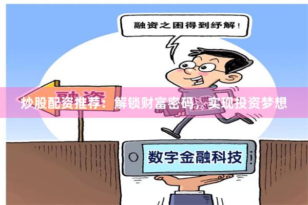 炒股配资推荐：解锁财富密码，实现投资梦想