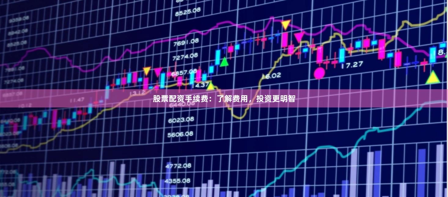 股票配资手续费：了解费用，投资更明智