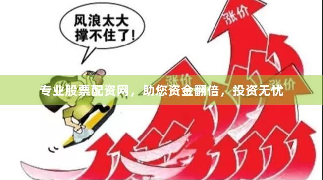 专业股票配资网，助您资金翻倍，投资无忧