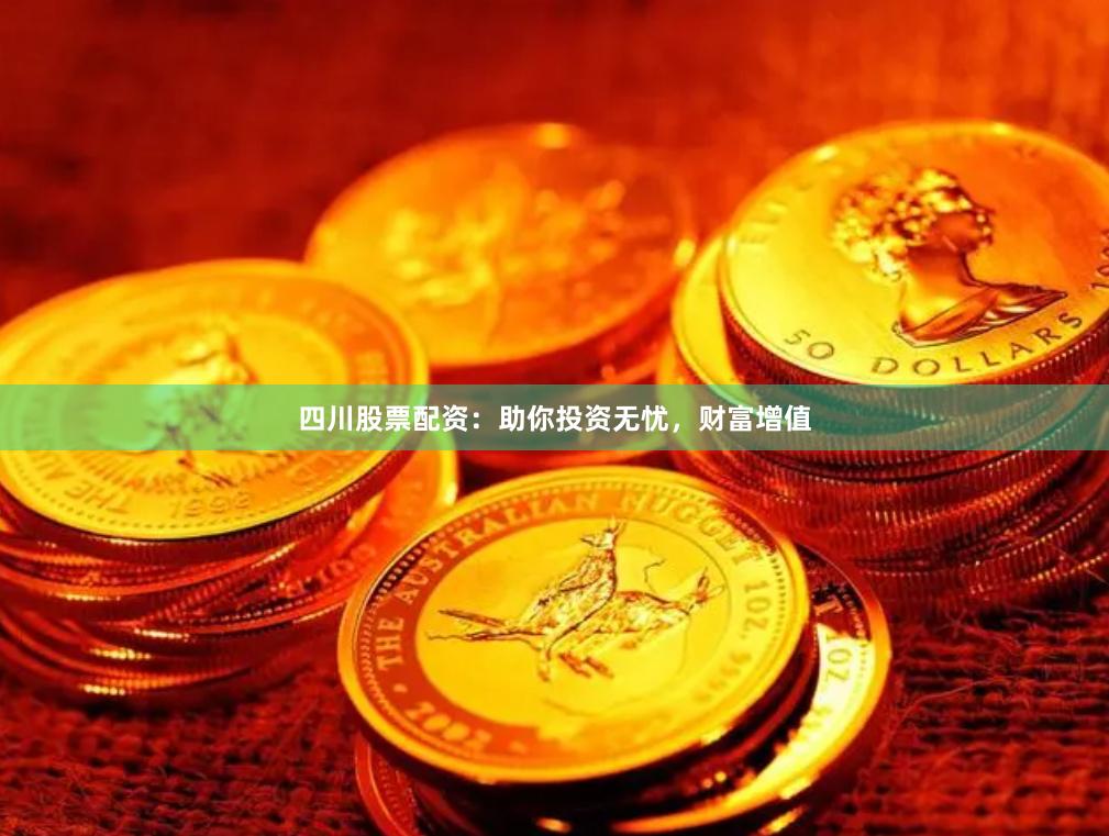 四川股票配资：助你投资无忧，财富增值