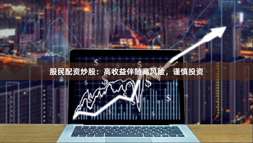 股民配资炒股：高收益伴随高风险，谨慎投资