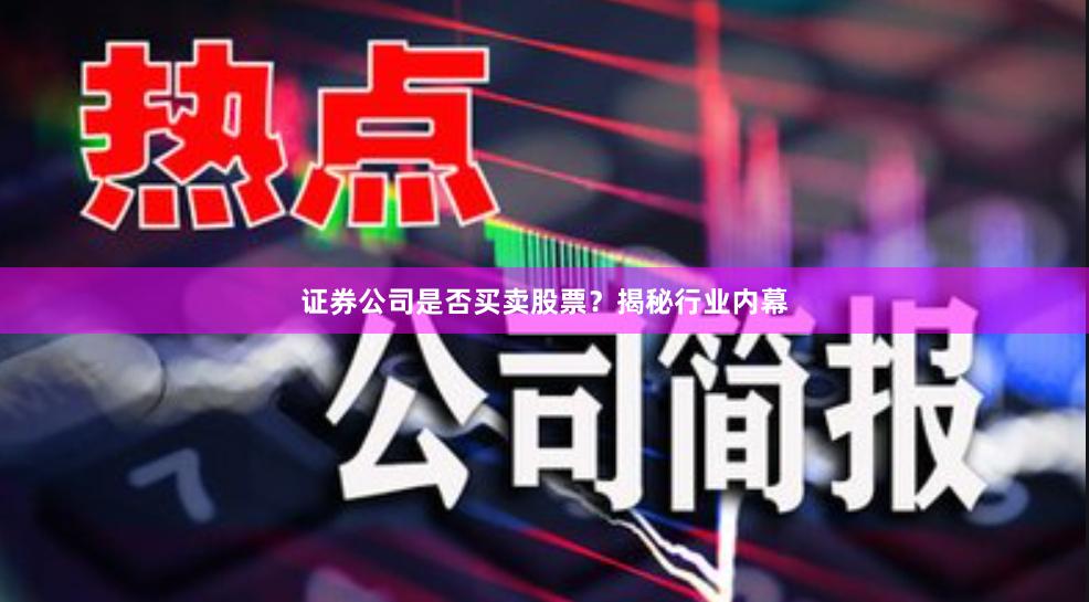 证券公司是否买卖股票？揭秘行业内幕