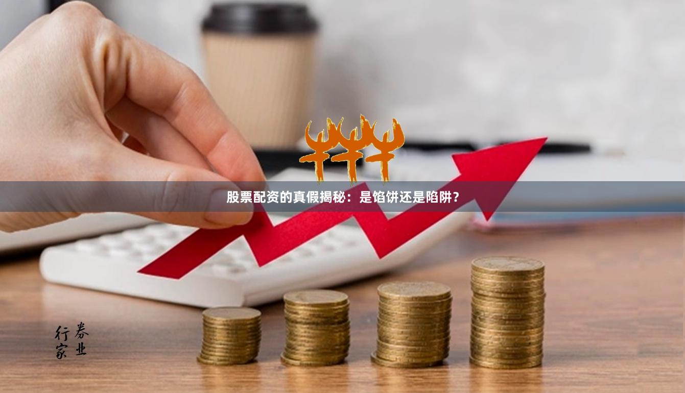 股票配资的真假揭秘：是馅饼还是陷阱？