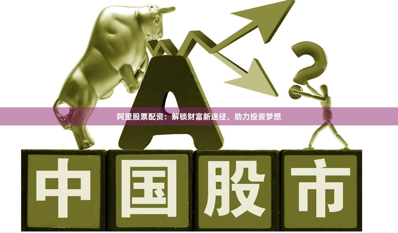 阿里股票配资：解锁财富新途径，助力投资梦想