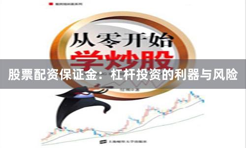 股票配资保证金：杠杆投资的利器与风险
