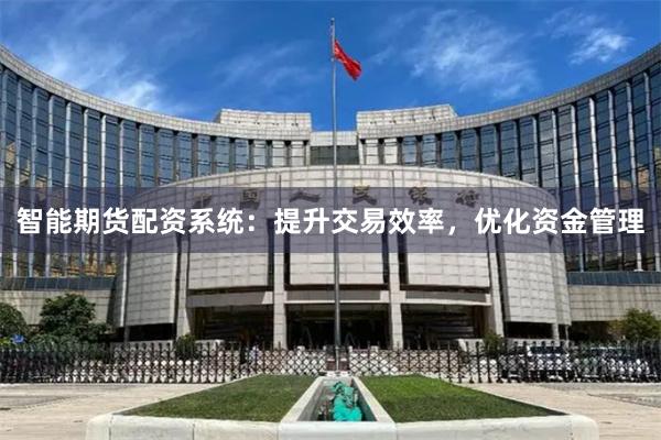 智能期货配资系统：提升交易效率，优化资金管理