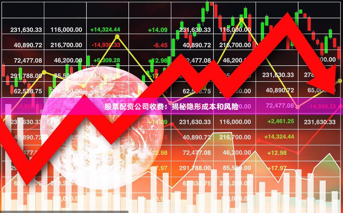 股票配资公司收费：揭秘隐形成本和风险