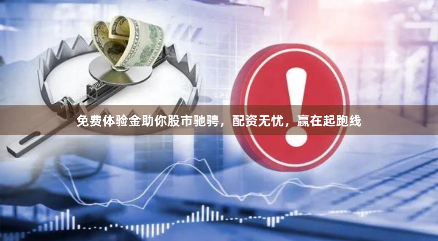 免费体验金助你股市驰骋，配资无忧，赢在起跑线