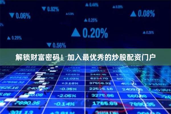 解锁财富密码！加入最优秀的炒股配资门户