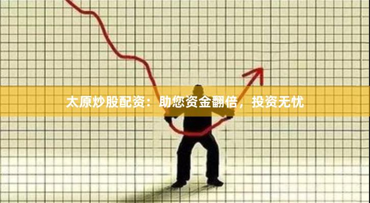 太原炒股配资：助您资金翻倍，投资无忧