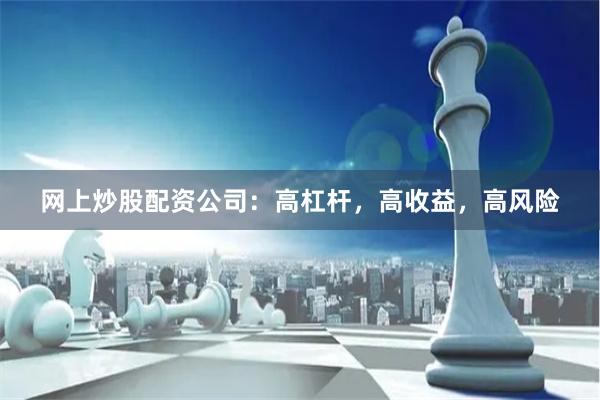 网上炒股配资公司：高杠杆，高收益，高风险