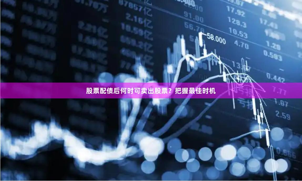 股票配债后何时可卖出股票？把握最佳时机