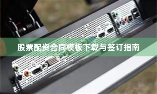 股票配资合同模板下载与签订指南