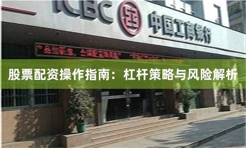 股票配资操作指南：杠杆策略与风险解析