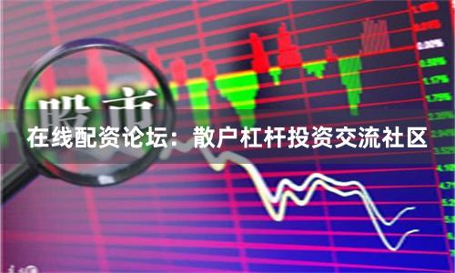 在线配资论坛：散户杠杆投资交流社区