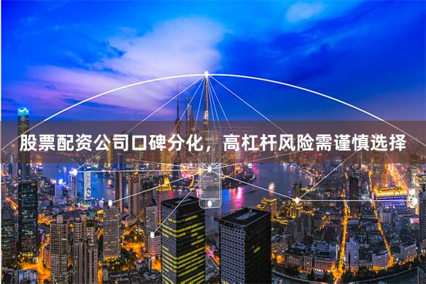 股票配资公司口碑分化，高杠杆风险需谨慎选择