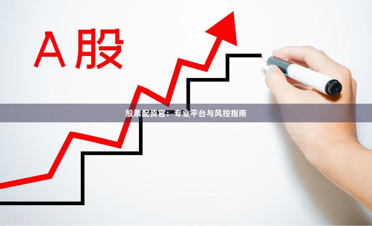 股票配资官:专业平台与风控指南