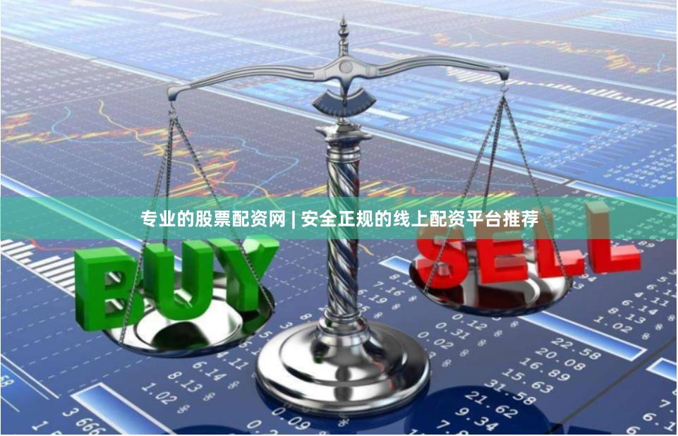 专业的股票配资网 | 安全正规的线上配资平台推荐