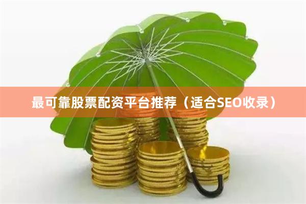 最可靠股票配资平台推荐（适合SEO收录）