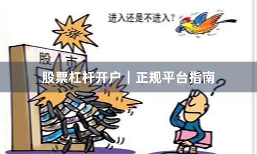 股票杠杆开户｜正规平台指南