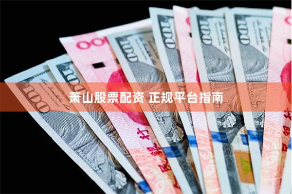 萧山股票配资 正规平台指南