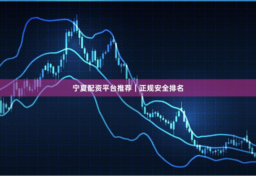 宁夏配资平台推荐|正规安全排名