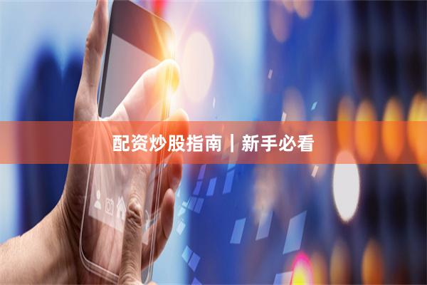 配资炒股指南|新手必看