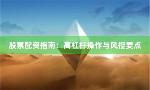 股票配资指南：高杠杆操作与风控要点