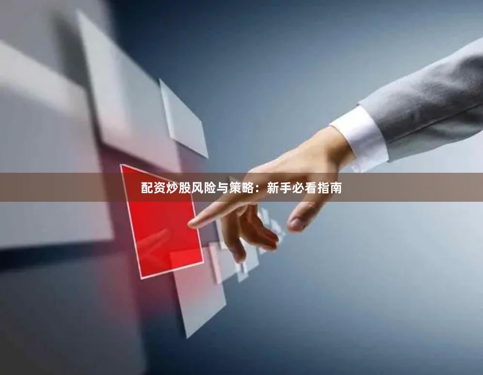 配资炒股风险与策略：新手必看指南