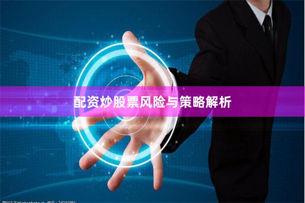 配资炒股票风险与策略解析