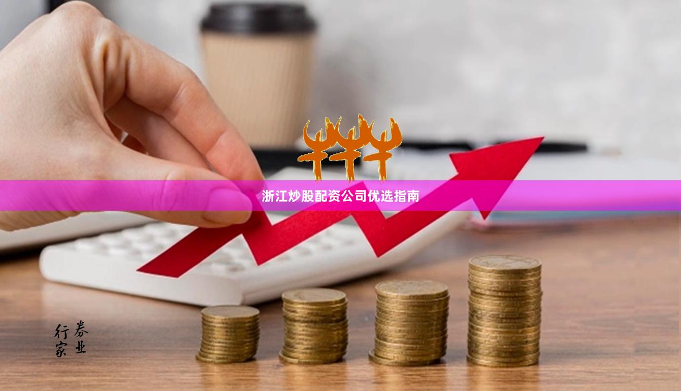 浙江炒股配资公司优选指南
