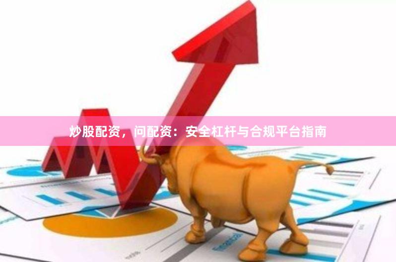 炒股配资，问配资：安全杠杆与合规平台指南