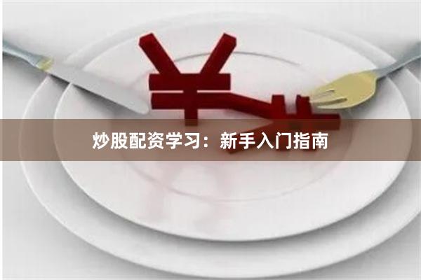 炒股配资学习：新手入门指南