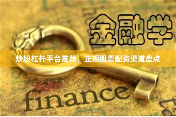 炒股杠杆平台推荐，正规股票配资渠道盘点