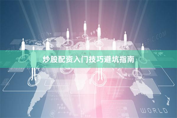 炒股配资入门技巧避坑指南