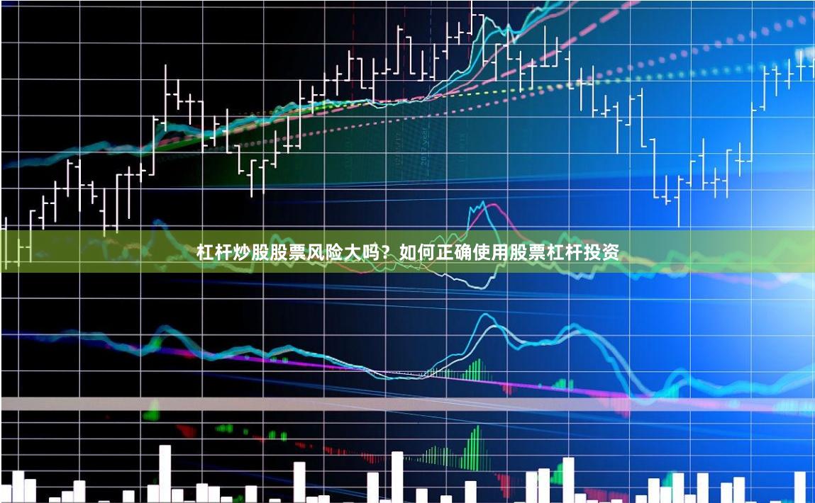 杠杆炒股股票风险大吗？如何正确使用股票杠杆投资