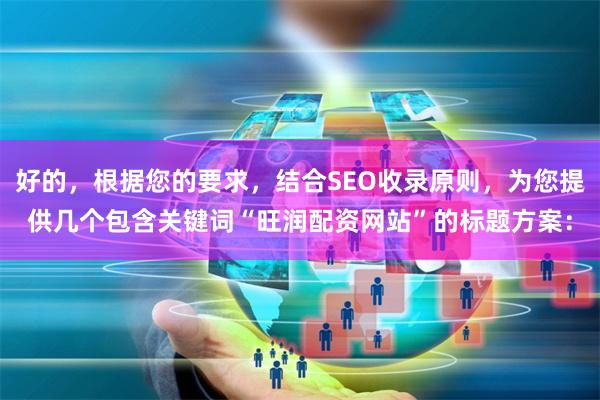 好的，根据您的要求，结合SEO收录原则，为您提供几个包含关键词“旺润配资网站”的标题方案：