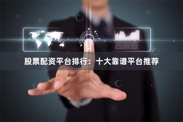 股票配资平台排行：十大靠谱平台推荐