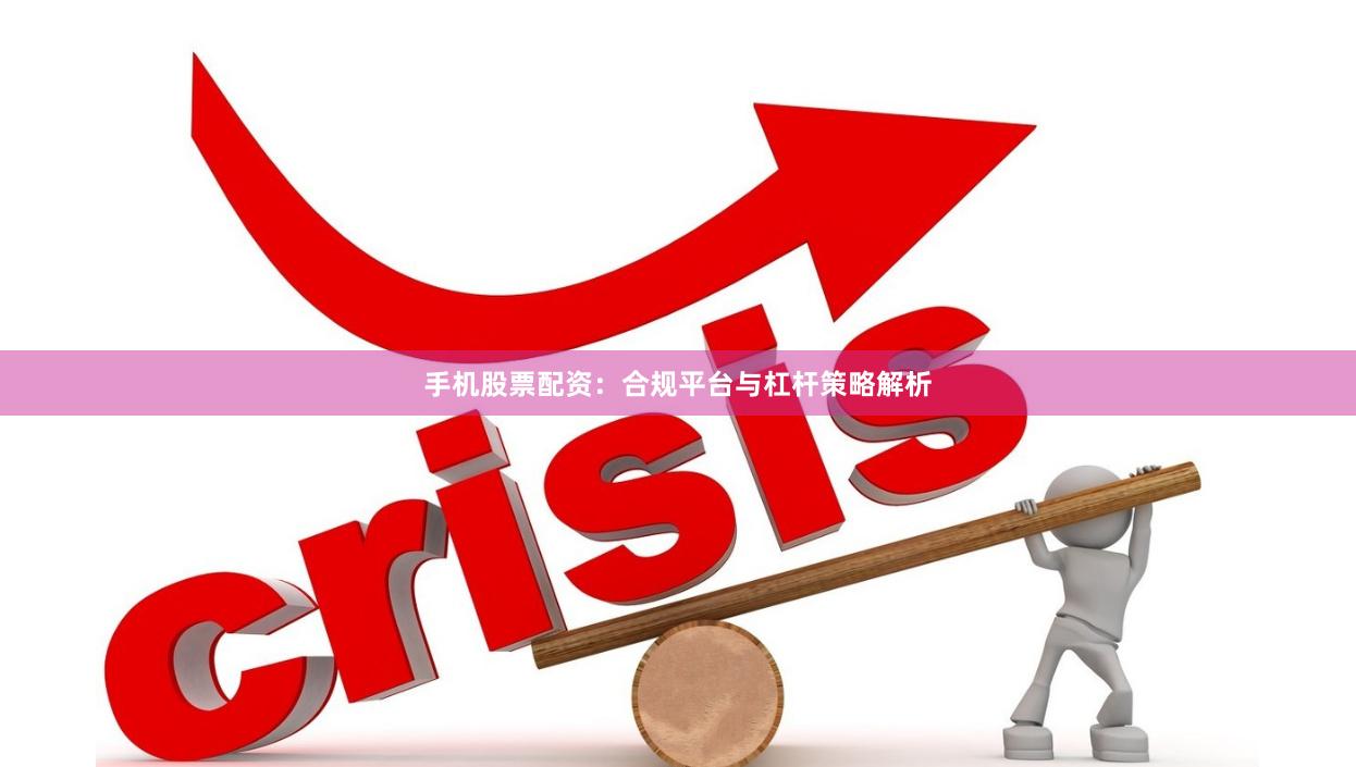 手机股票配资：合规平台与杠杆策略解析