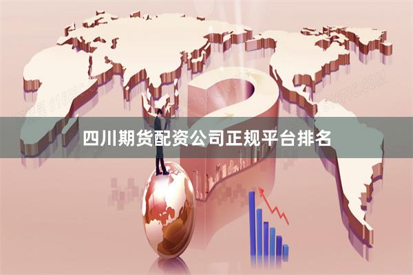 四川期货配资公司正规平台排名
