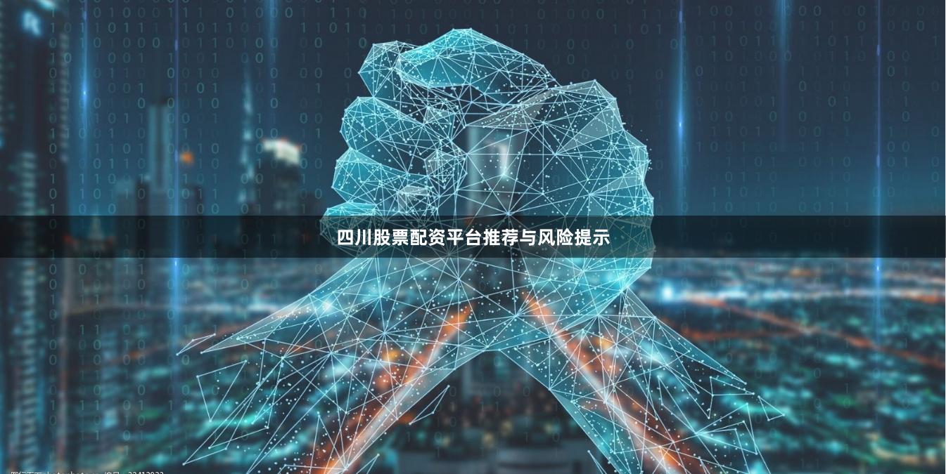四川股票配资平台推荐与风险提示