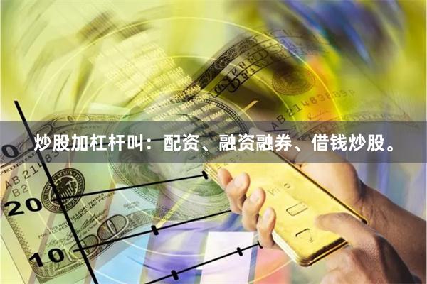 炒股加杠杆叫：配资、融资融券、借钱炒股。