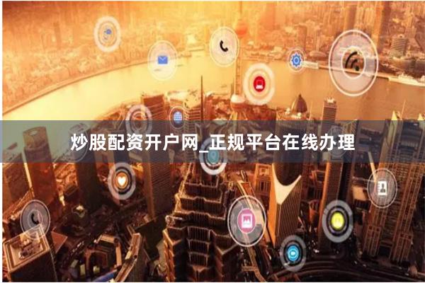 炒股配资开户网_正规平台在线办理