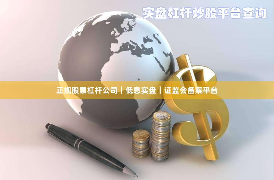 正规股票杠杆公司｜低息实盘｜证监会备案平台