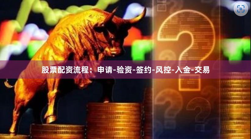 股票配资流程：申请-验资-签约-风控-入金-交易